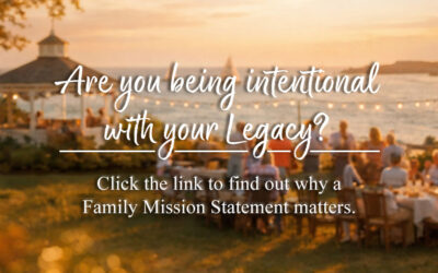 Be Intentional with Your Legacy: Why Your Family’s Mission Statement Matters